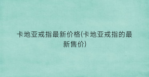 卡地亚戒指最新价格(卡地亚戒指的最新售价)
