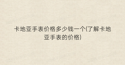 卡地亚手表价格多少钱一个(了解卡地亚手表的价格)