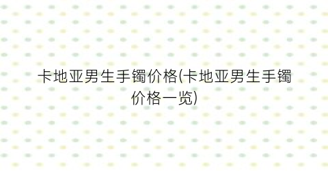 卡地亚男生手镯价格(卡地亚男生手镯价格一览)