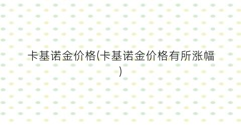卡基诺金价格(卡基诺金价格有所涨幅)