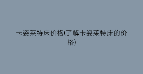 卡姿莱特床价格(了解卡姿莱特床的价格)