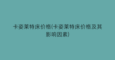 卡姿莱特床价格(卡姿莱特床价格及其影响因素)