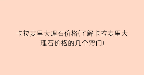 卡拉麦里大理石价格(了解卡拉麦里大理石价格的几个窍门)