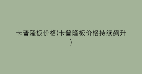卡普隆板价格(卡普隆板价格持续飙升)