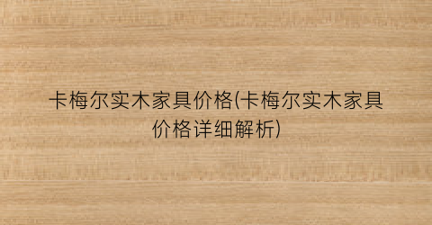 “卡梅尔实木家具价格(卡梅尔实木家具价格详细解析)