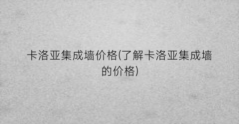 卡洛亚集成墙价格(了解卡洛亚集成墙的价格)