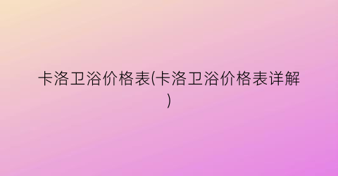 卡洛卫浴价格表(卡洛卫浴价格表详解)