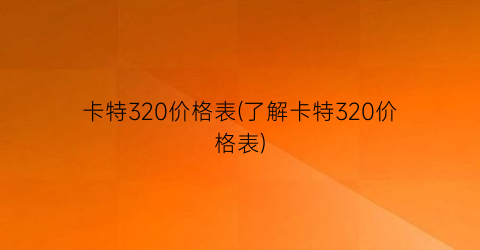 卡特320价格表(了解卡特320价格表)