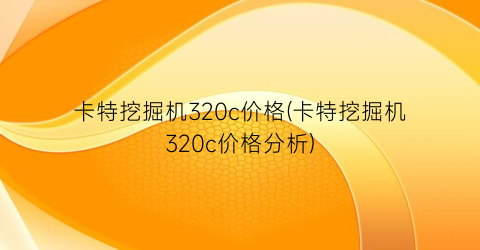 卡特挖掘机320c价格(卡特挖掘机320c价格分析)