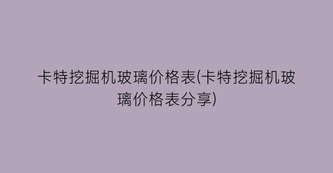 卡特挖掘机玻璃价格表(卡特挖掘机玻璃价格表分享)
