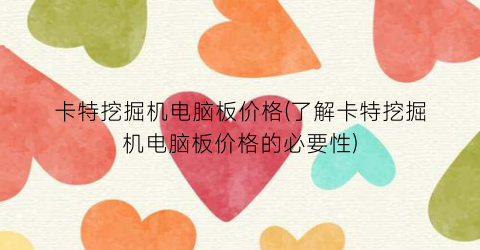 卡特挖掘机电脑板价格(了解卡特挖掘机电脑板价格的必要性)