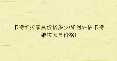 卡特维拉家具价格多少(如何评估卡特维拉家具价格)
