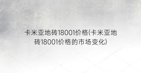 卡米亚地砖18001价格(卡米亚地砖18001价格的市场变化)