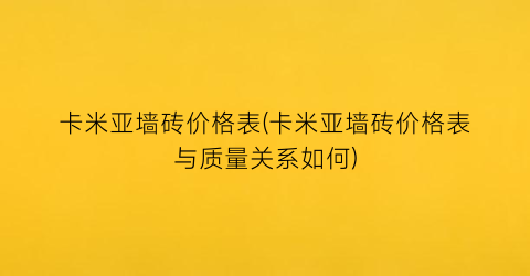 卡米亚墙砖价格表(卡米亚墙砖价格表与质量关系如何)
