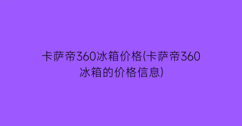 卡萨帝360冰箱价格(卡萨帝360冰箱的价格信息)