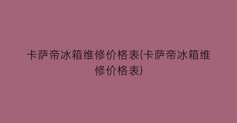 “卡萨帝冰箱维修价格表(卡萨帝冰箱维修价格表)