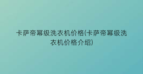 卡萨帝幂级洗衣机价格(卡萨帝幂级洗衣机价格介绍)