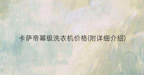 卡萨帝幂级洗衣机价格(附详细介绍)
