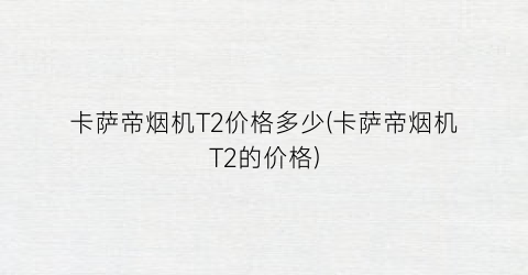 卡萨帝烟机T2价格多少(卡萨帝烟机T2的价格)