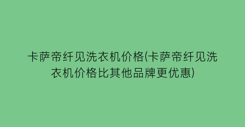 卡萨帝纤见洗衣机价格(卡萨帝纤见洗衣机价格比其他品牌更优惠)
