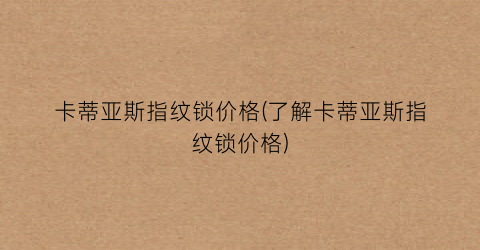 卡蒂亚斯指纹锁价格(了解卡蒂亚斯指纹锁价格)