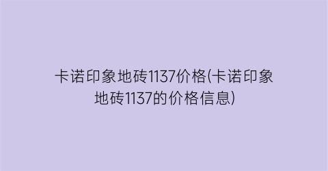 卡诺印象地砖1137价格(卡诺印象地砖1137的价格信息)