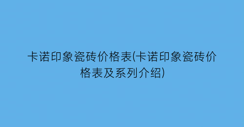 “卡诺印象瓷砖价格表(卡诺印象瓷砖价格表及系列介绍)