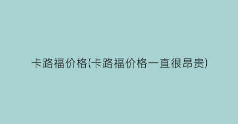 “卡路福价格(卡路福价格一直很昂贵)