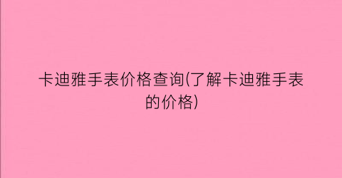 卡迪雅手表价格查询(了解卡迪雅手表的价格)