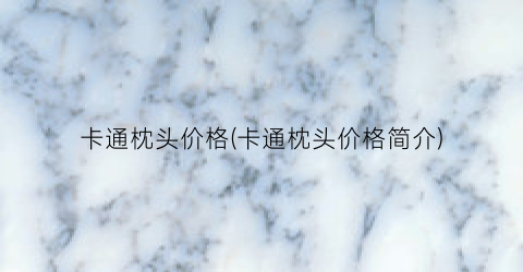 卡通枕头价格(卡通枕头价格简介)