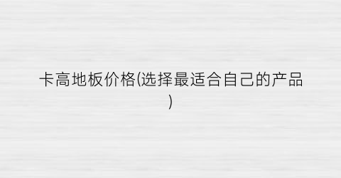 卡高地板价格(选择最适合自己的产品)