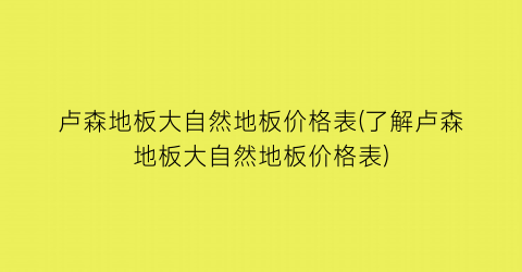 卢森地板大自然地板价格表(了解卢森地板大自然地板价格表)