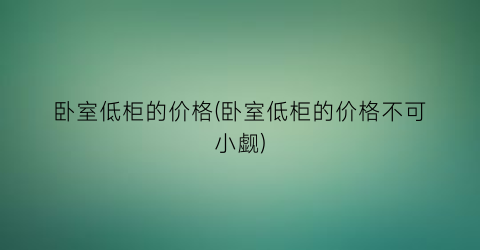 卧室低柜的价格(卧室低柜的价格不可小觑)
