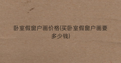 “卧室假窗户画价格(买卧室假窗户画要多少钱)