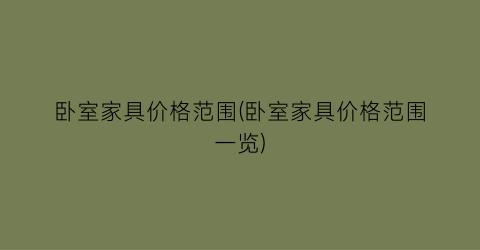 卧室家具价格范围(卧室家具价格范围一览)
