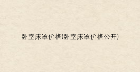 卧室床罩价格(卧室床罩价格公开)