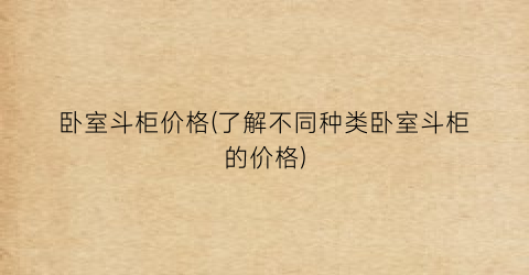 卧室斗柜价格(了解不同种类卧室斗柜的价格)