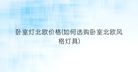 卧室灯北欧价格(如何选购卧室北欧风格灯具)