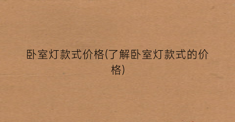 卧室灯款式价格(了解卧室灯款式的价格)
