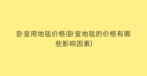 卧室用地毯价格(卧室地毯的价格有哪些影响因素)