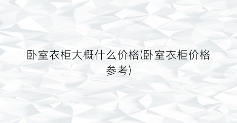 卧室衣柜大概什么价格(卧室衣柜价格参考)