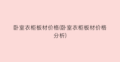 卧室衣柜板材价格(卧室衣柜板材价格分析)
