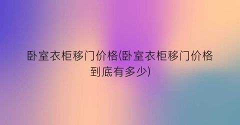 卧室衣柜移门价格(卧室衣柜移门价格到底有多少)