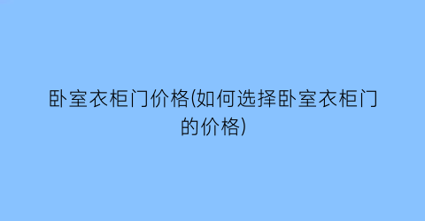 “卧室衣柜门价格(如何选择卧室衣柜门的价格)