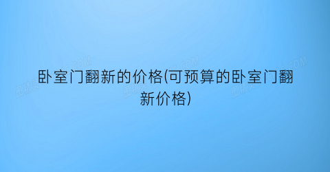 “卧室门翻新的价格(可预算的卧室门翻新价格)