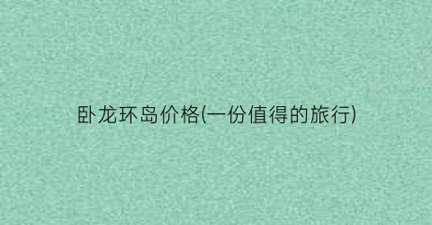 卧龙环岛价格(一份值得的旅行)