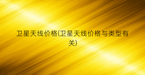 卫星天线价格(卫星天线价格与类型有关)