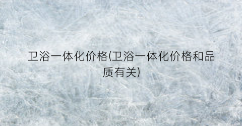 卫浴一体化价格(卫浴一体化价格和品质有关)