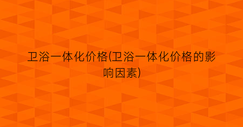 卫浴一体化价格(卫浴一体化价格的影响因素)