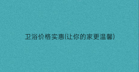 卫浴价格实惠(让你的家更温馨)